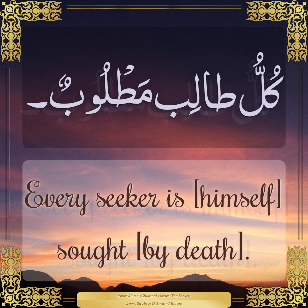 Every seeker is [himself] sought [by death].